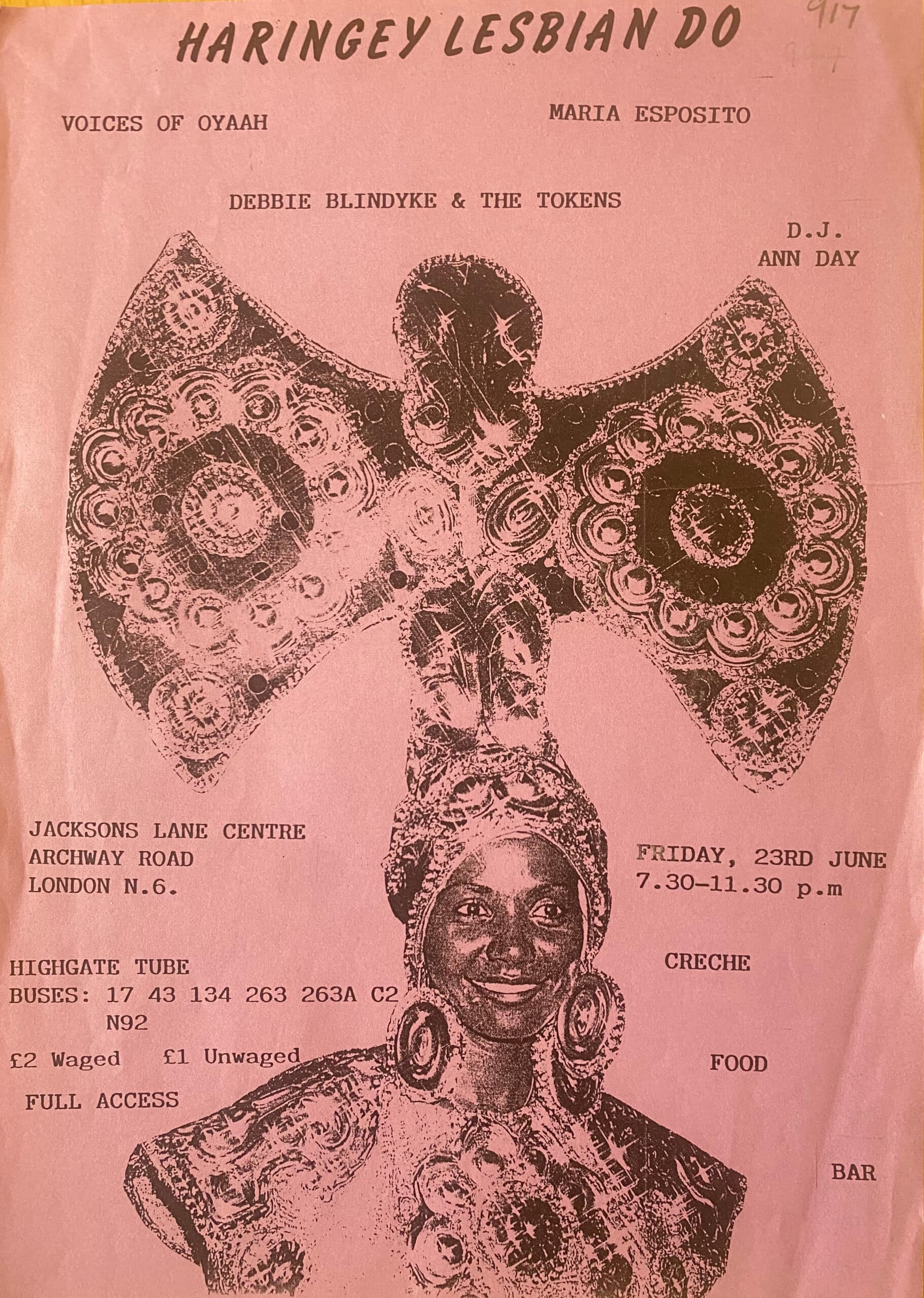 HARINGEY LESBIAN DO A pink piece of paper featuring a black woman in traditional African dress with a headpiece with a figure that looks like an embellished angel. The flyer reads: Voices of Oyaah Maria Esposito Debbie Blindyke & The Tokens D.J. Ann Day Jacksons Lane Centre Archway Road London N6 Highgate Tube Buses: 17 43 134 263 263A C2 N92 £2 Waged £1 Unwaged FULL ACCESS Friday 23rd June 7:30-11:30pm CRECHE FOOD BAR